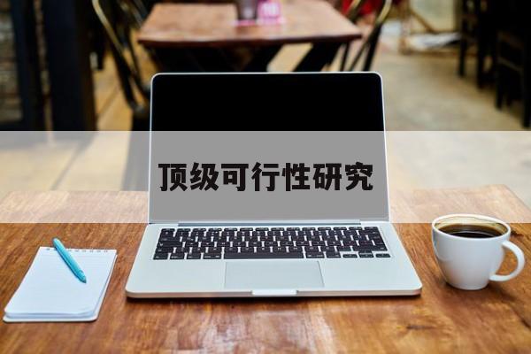 武威市顶级可行性研究(可行性研究分为哪几个阶段)