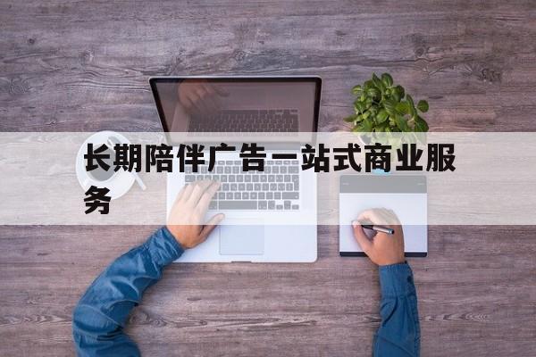 武威市长期陪伴广告一站式商业服务的简单介绍