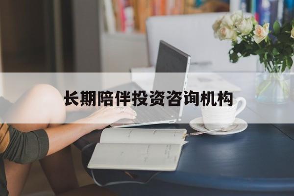 武威市包含长期陪伴投资咨询机构的词条